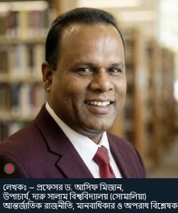 লেখকঃ — প্রফেসর ড. আসিফ মিজান, উপাচার্য, দারু সালাম বিশ্ববিদ্যালয় (সোমালিয়া) আন্তর্জাতিক রাজনীতি, মানবাধিকার ও অপরাধ বিশ্লেষক